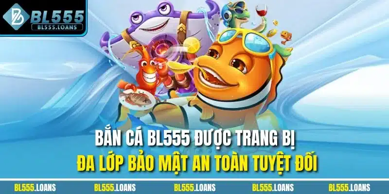 Bắn Cá BL555 được trang bị đa lớp bảo mật an toàn tuyệt đối