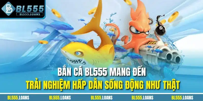 Bắn Cá BL555 mang đến trải nghiệm hấp dẫn sống động như thật