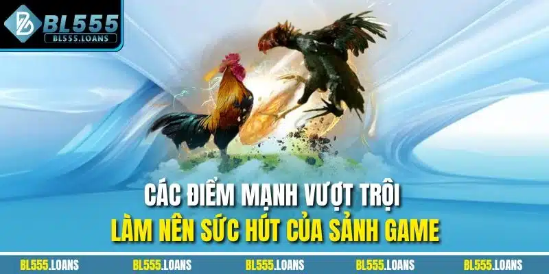 Các điểm mạnh vượt trội làm nên sức hút của sảnh game