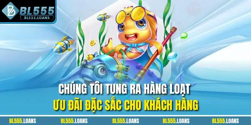 Chúng tôi tung ra hàng loạt ưu đãi đặc sắc cho khách hàng