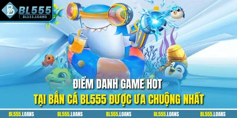 Điểm danh game hot tại Bắn Cá BL555 được ưa chuộng nhất
