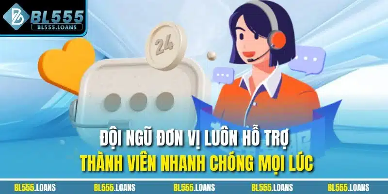 Đội ngũ đơn vị luôn hỗ trợ thành viên nhanh chóng mọi lúc