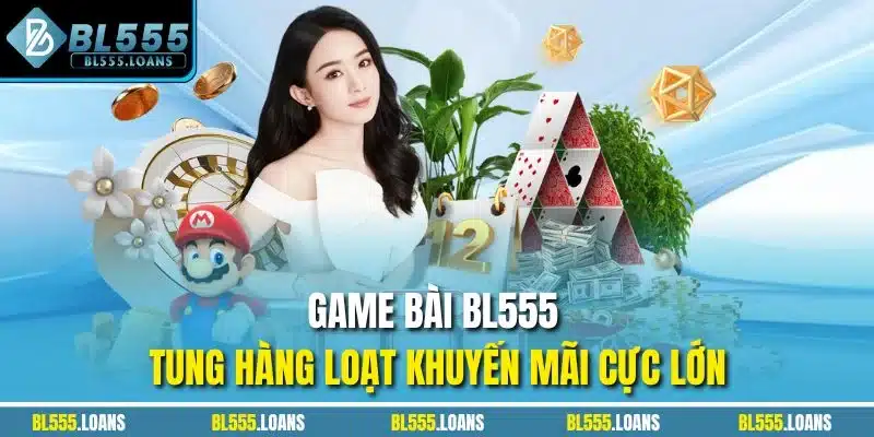 Game Bài BL555 tung hàng loạt khuyến mãi cực lớn