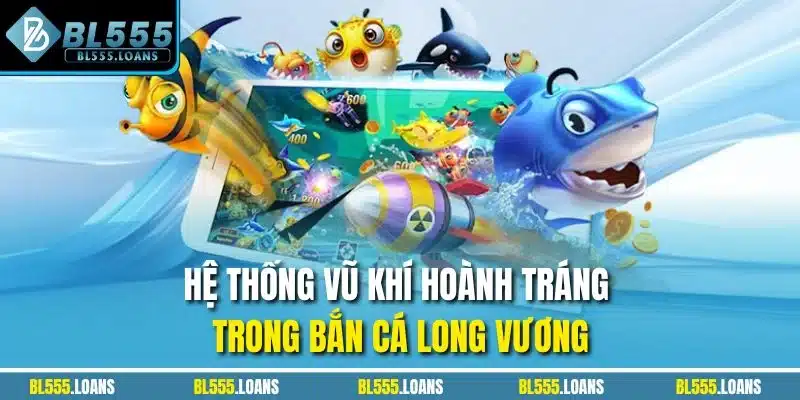 Hệ thống vũ khí hoành tráng trong bắn cá Long Vương