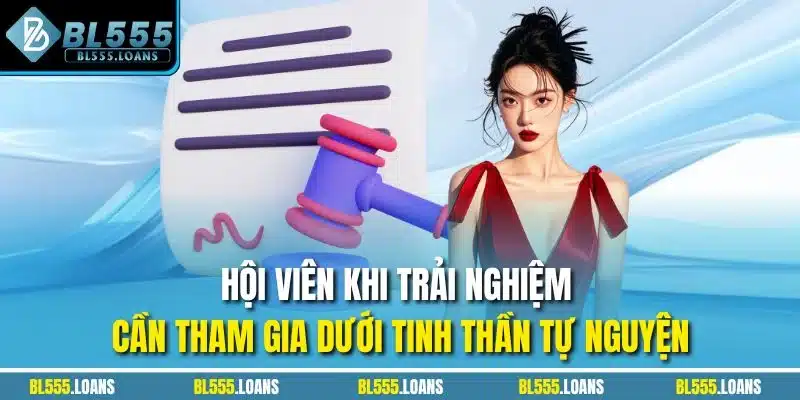 Hội viên khi trải nghiệm cần tham gia dưới tinh thần tự nguyện