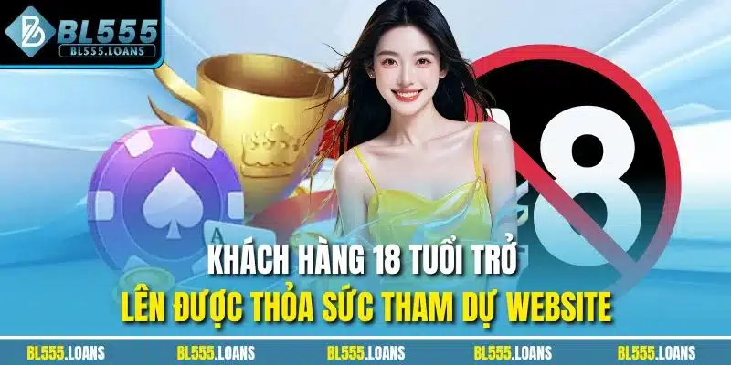 Khách hàng 18 tuổi trở lên được thỏa sức tham dự website