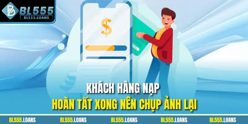 Khách hàng nạp hoàn tất xong nên chụp ảnh lại