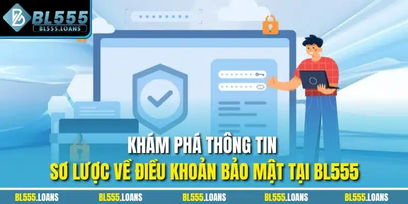 Khám phá thông tin sơ lược về điều khoản bảo mật tại BL555