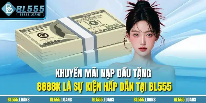 Khuyến mãi nạp đầu tặng 8888K là sự kiện hấp dẫn tại BL555