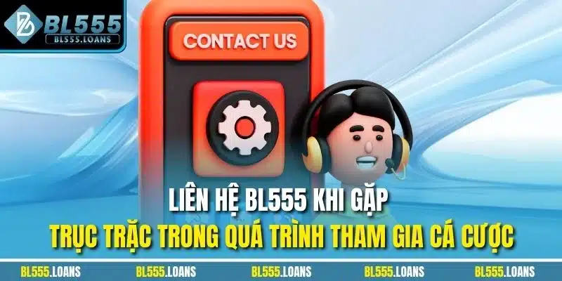 Liên hệ BL555 khi gặp trục trặc trong quá trình tham gia cá cược
