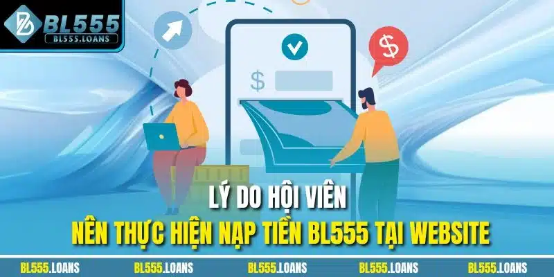 Lý do hội viên nên thực hiện nạp tiền BL555 tại website