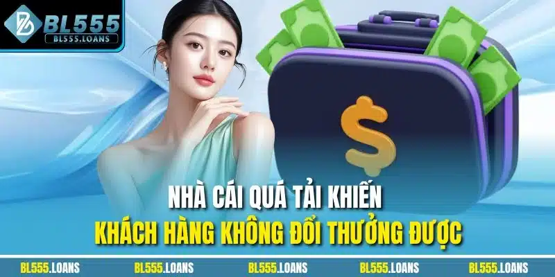 Nhà cái quá tải khiến khách hàng không đổi thưởng được