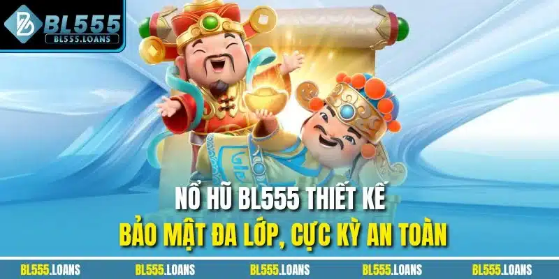 Nổ hũ BL555 thiết kế bảo mật đa lớp, cực kỳ an toàn