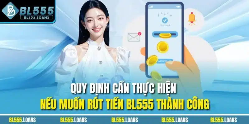 Quy định cần thực hiện nếu muốn rút tiền BL555 thành công