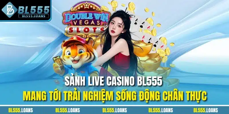 Sảnh Live Casino BL555 mang tới trải nghiệm sống động chân thực