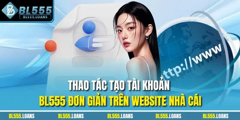 Thao tác tạo tài khoản BL555 đơn giản trên website nhà cái